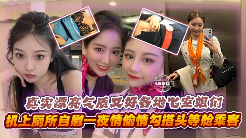 真实漂亮气质又好各地空姐们机上厕所自慰一夜情勾搭头等舱乘客等 — 2026