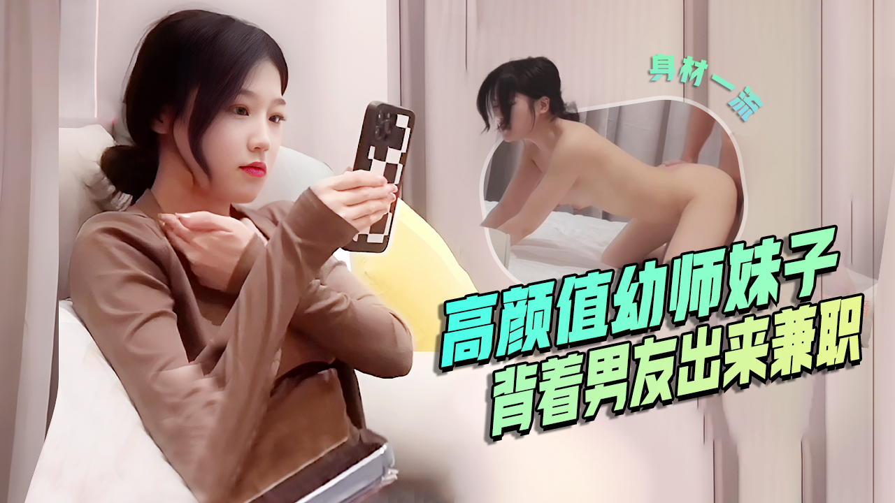高颜值幼师妹子背着男友出来兼职口活是真的好后入啪啪 — 2026