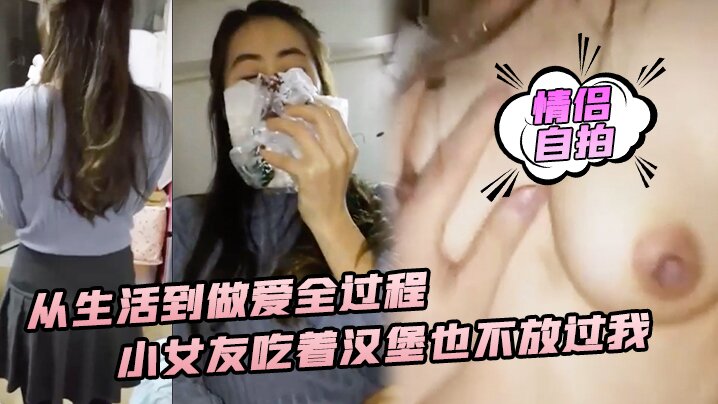情侣自拍从生活到做爱全过程小女友吃着汉堡也不放过我喊着要大爷鸡巴操 — 2026